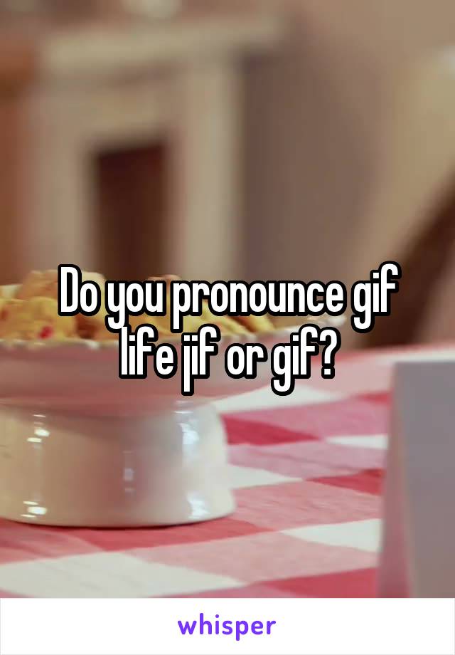 Do you pronounce gif life jif or gif?
