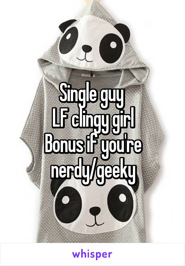   Single guy 
LF clingy girl
Bonus if you're nerdy/geeky