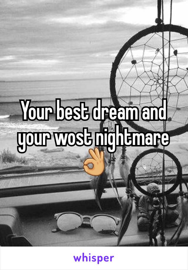 Your best dream and your wost nightmare 👌