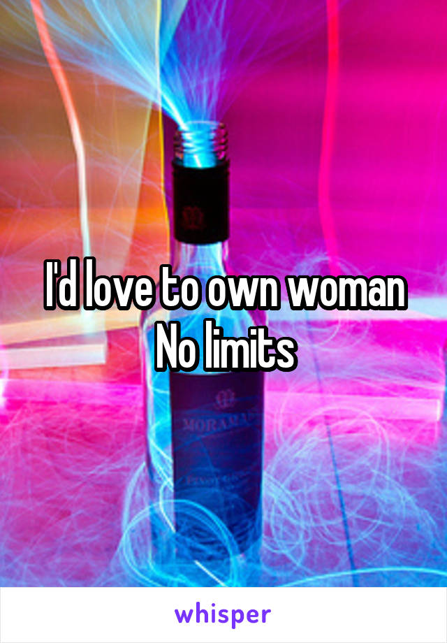 I'd love to own woman
No limits