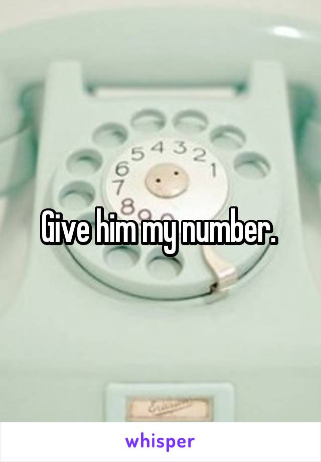 Give him my number. 