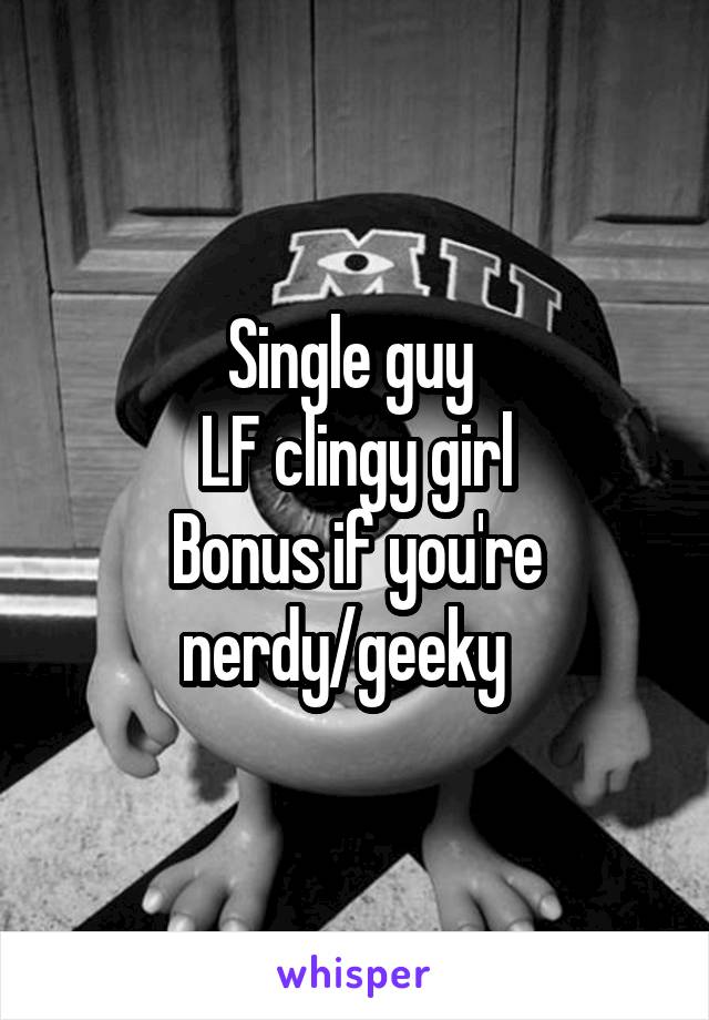 Single guy 
LF clingy girl
Bonus if you're nerdy/geeky  