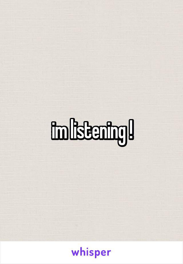 im listening !