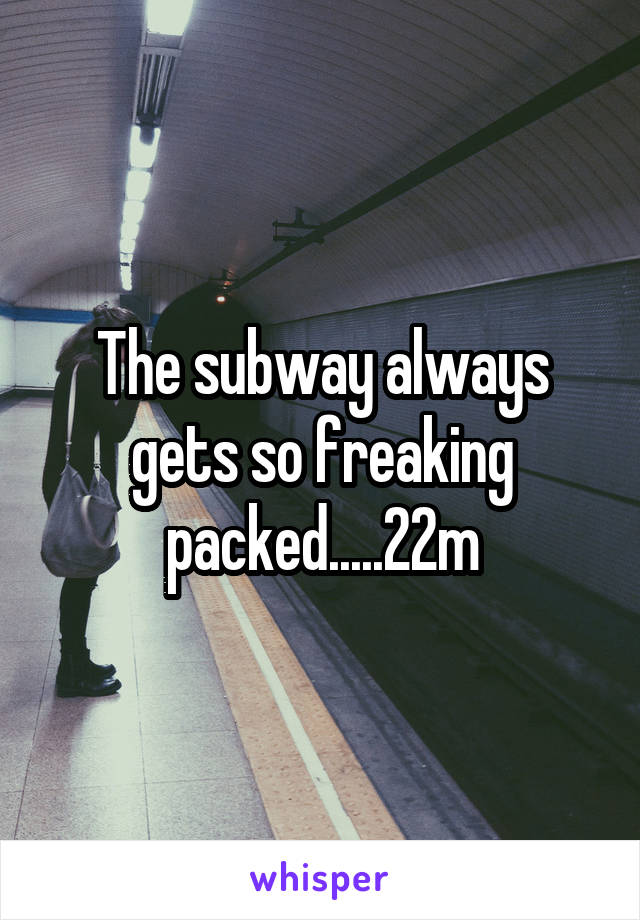 The subway always gets so freaking packed.....22m