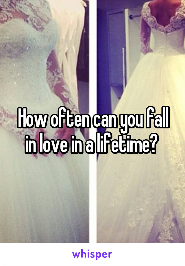 How often can you fall in love in a lifetime? 