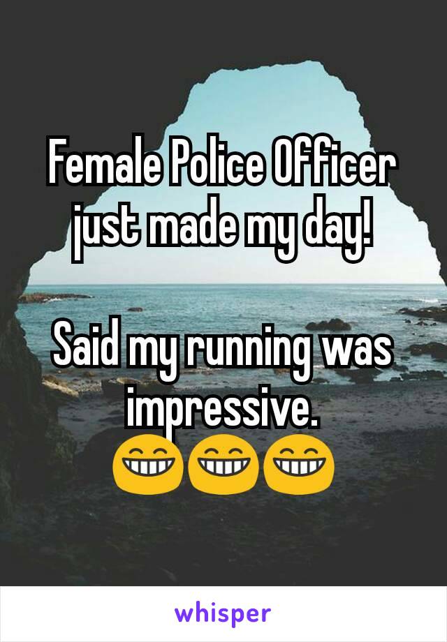 Female Police Officer just made my day!

Said my running was impressive.
😁😁😁
