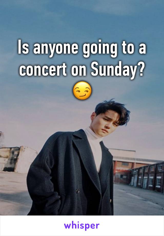 Is anyone going to a concert on Sunday?
😏