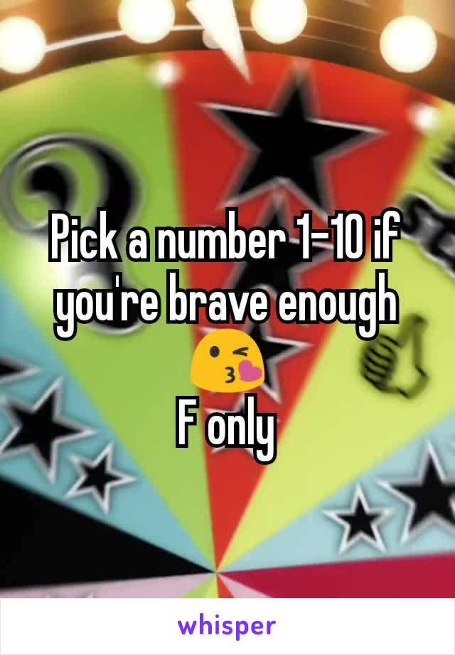 Pick a number 1-10 if you're brave enough 😘
F only