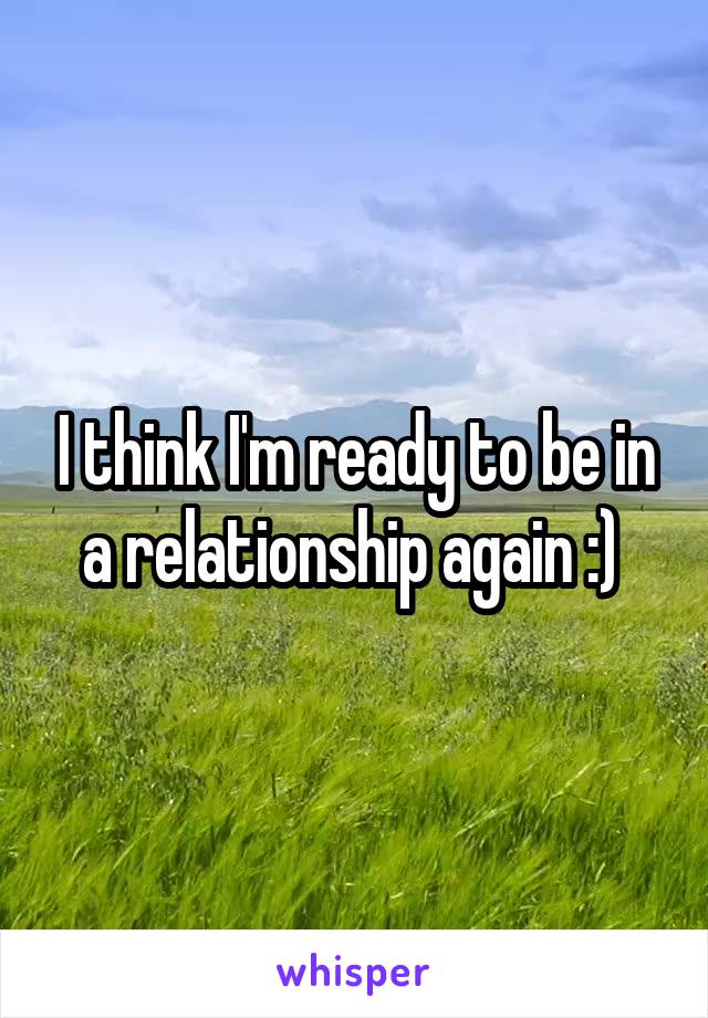 I think I'm ready to be in a relationship again :) 