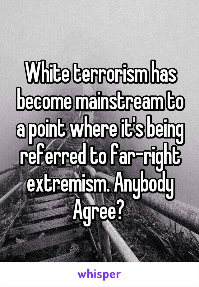 White terrorism has become mainstream to a point where it's being referred to far-right extremism. Anybody Agree? 