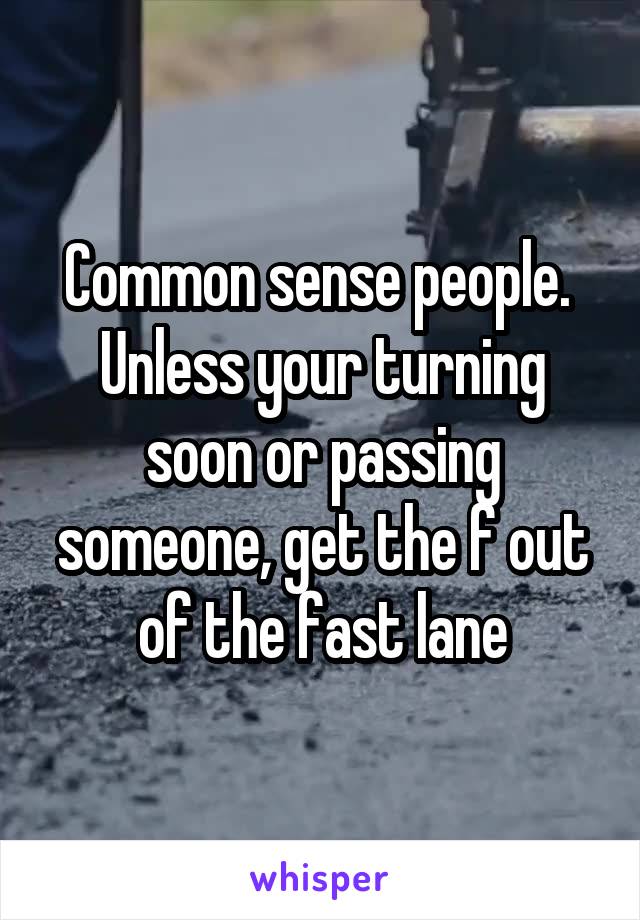 Common sense people.  Unless your turning soon or passing someone, get the f out of the fast lane