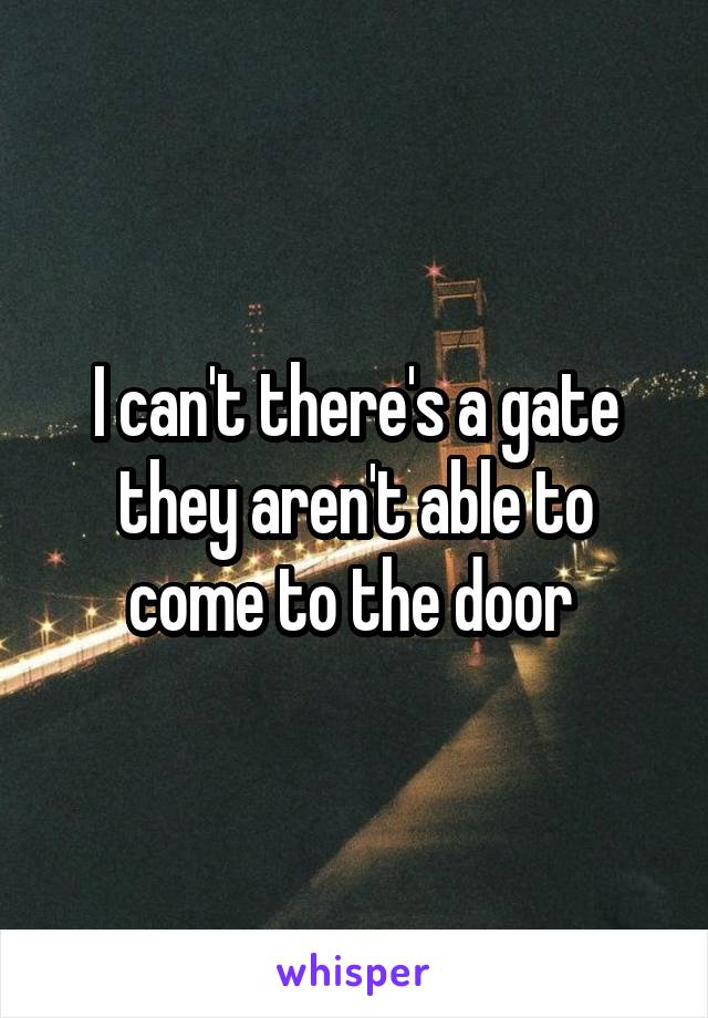I can't there's a gate they aren't able to come to the door 