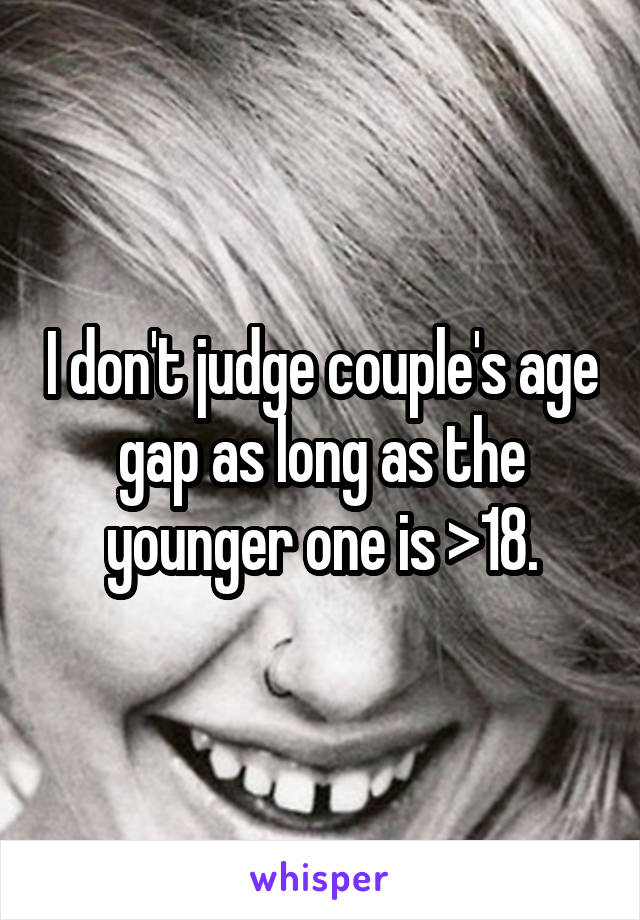 I don't judge couple's age gap as long as the younger one is >18.