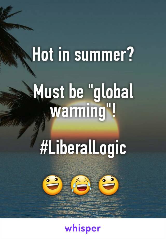 Hot in summer?

Must be "global warming"!

#LiberalLogic

😃 😂 😃 