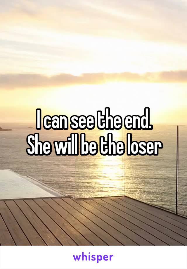 I can see the end.
She will be the loser