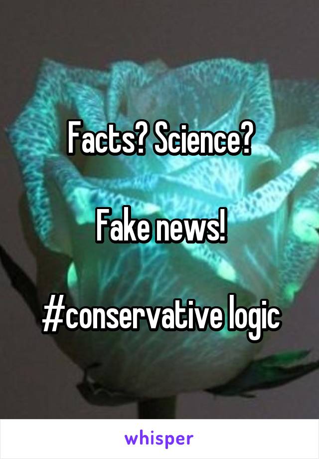Facts? Science?

Fake news!

#conservative logic