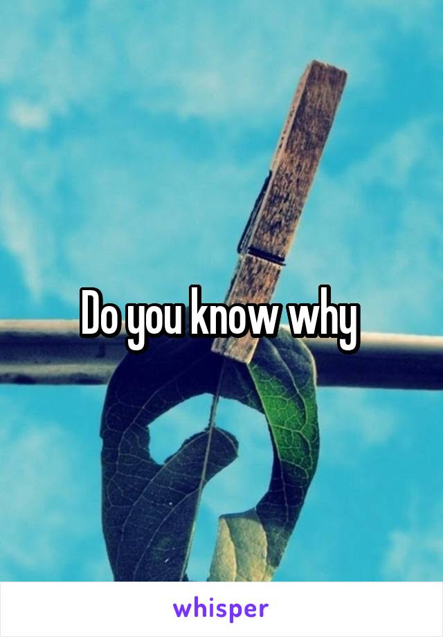 Do you know why 