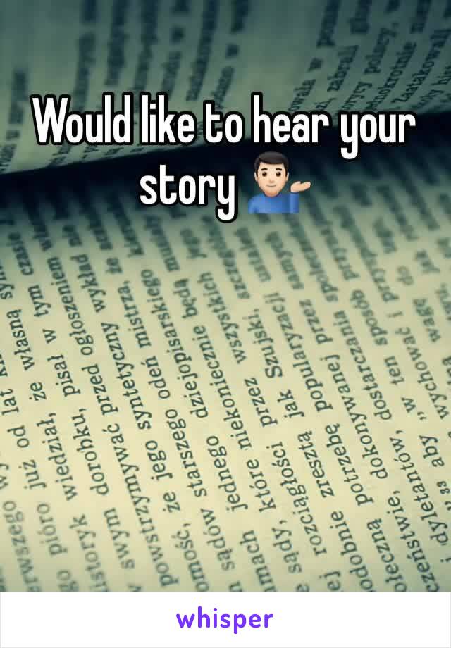 Would like to hear your story 💁🏻‍♂️