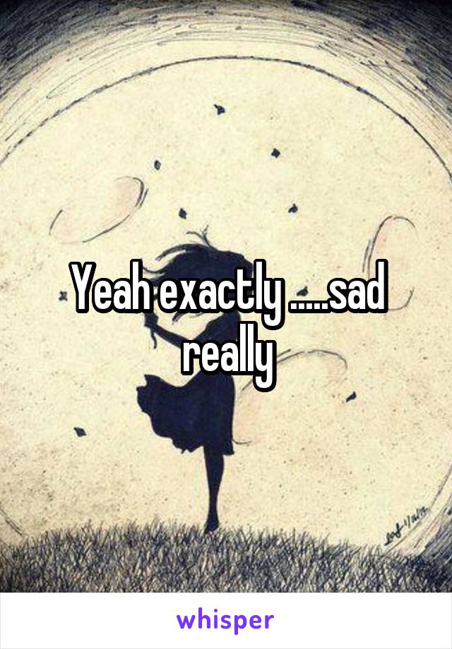 Yeah exactly .....sad really