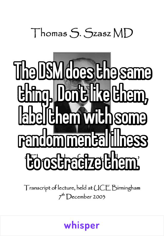 The DSM does the same thing.  Don't like them, label them with some random mental illness to ostracize them.