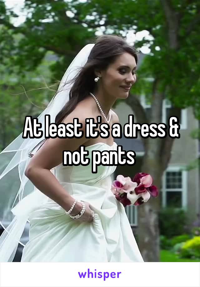 At least it's a dress & not pants 