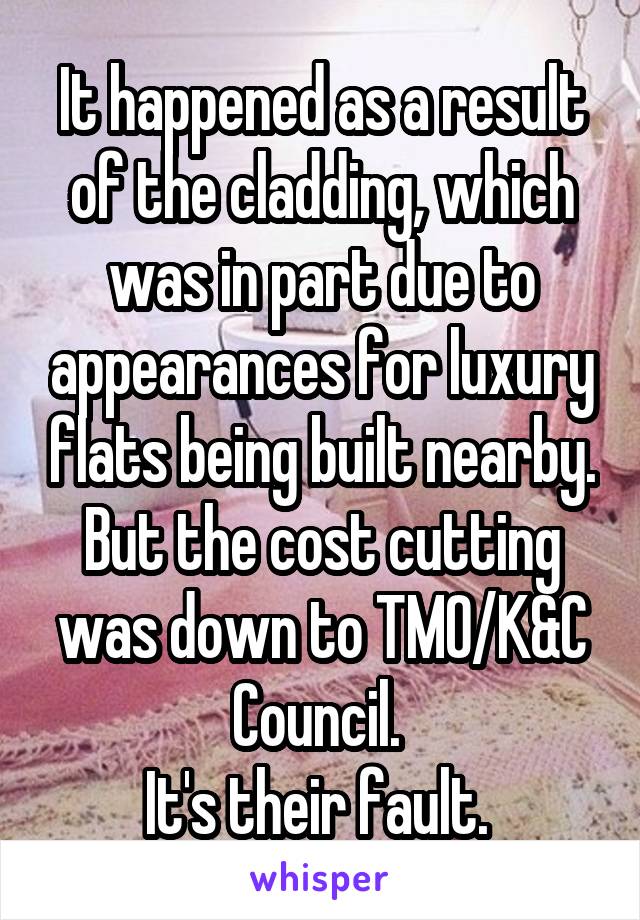 It happened as a result of the cladding, which was in part due to appearances for luxury flats being built nearby. But the cost cutting was down to TMO/K&C Council. 
It's their fault. 