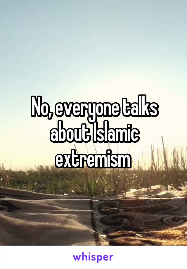 No, everyone talks about Islamic extremism 