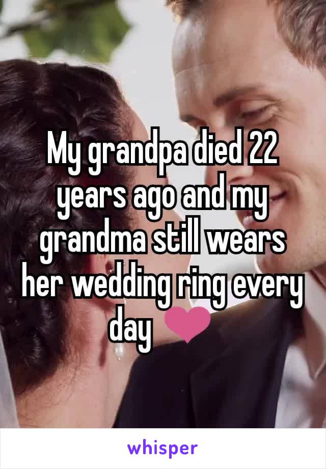 My grandpa died 22 years ago and my grandma still wears her wedding ring every day ❤
