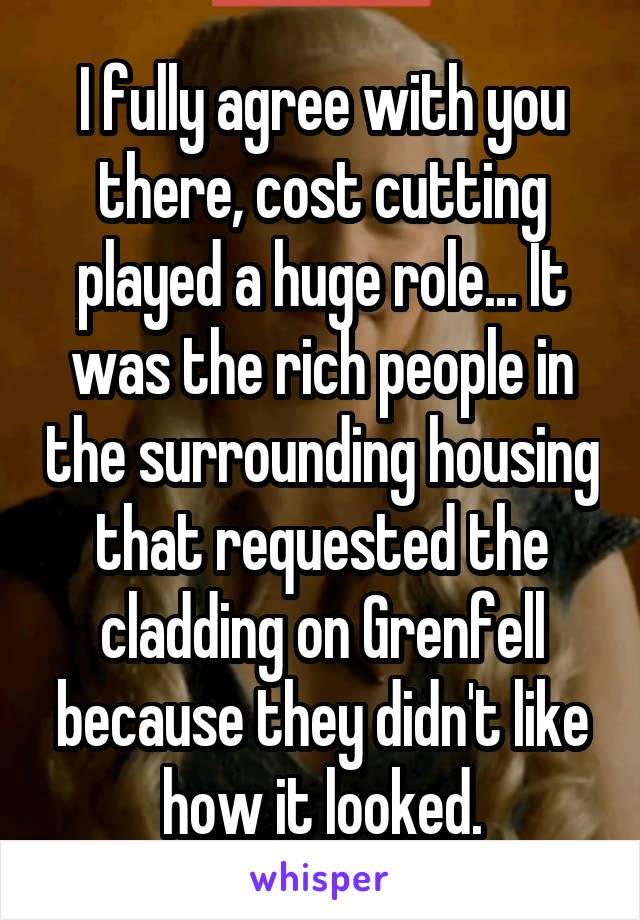I fully agree with you there, cost cutting played a huge role... It was the rich people in the surrounding housing that requested the cladding on Grenfell because they didn't like how it looked.