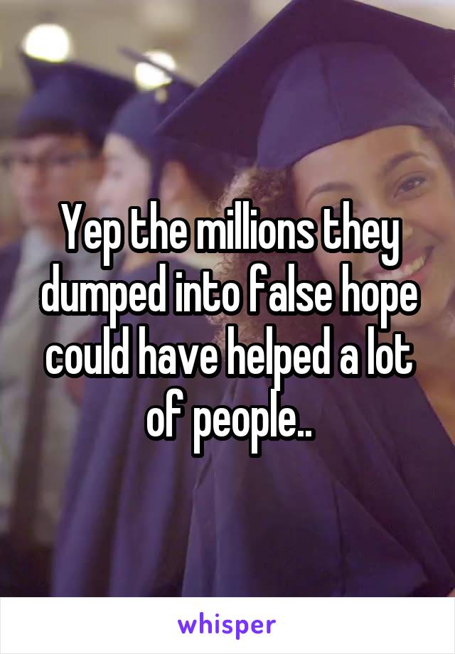 Yep the millions they dumped into false hope could have helped a lot of people..
