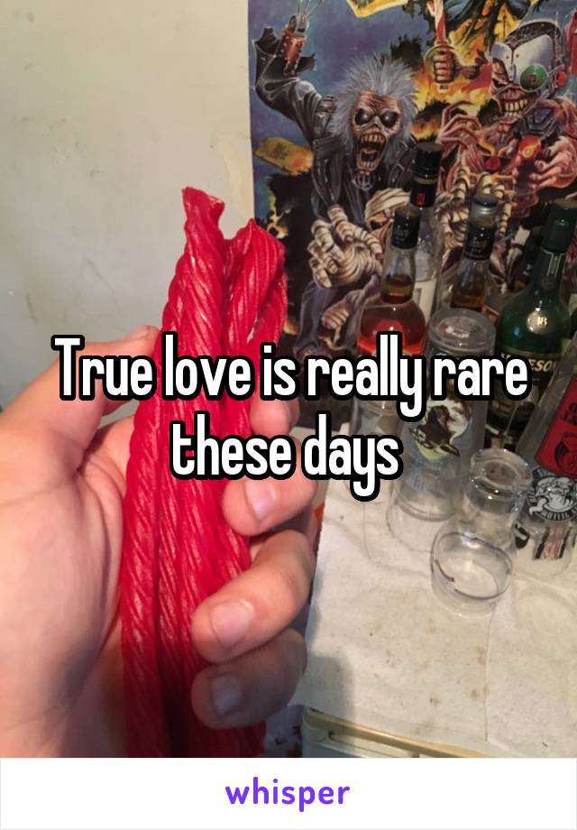 True love is really rare these days 