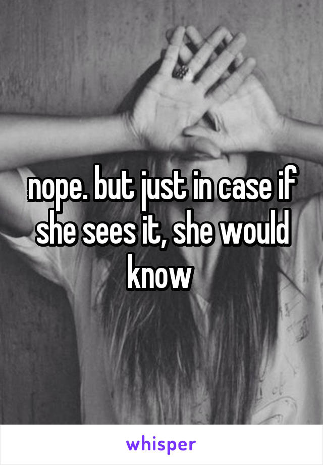 nope. but just in case if she sees it, she would know 