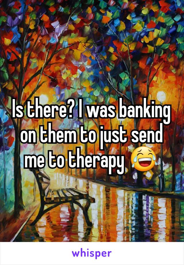 Is there? I was banking on them to just send me to therapy 😂