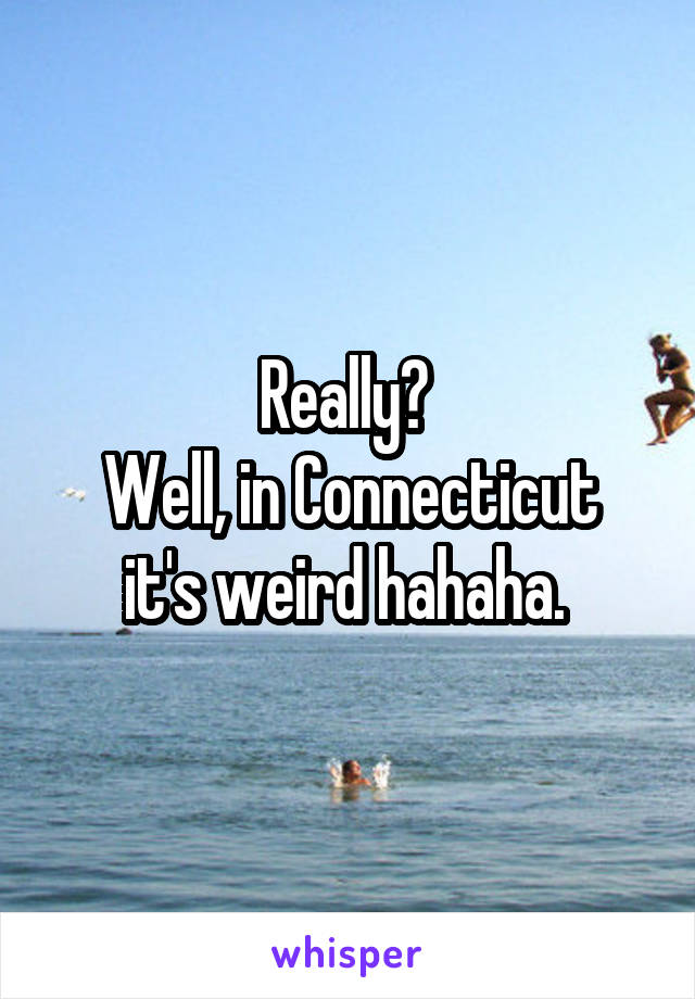 Really? 
Well, in Connecticut it's weird hahaha. 