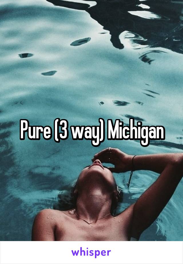 Pure (3 way) Michigan