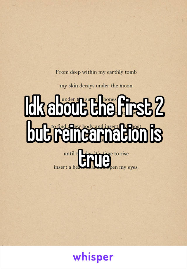 Idk about the first 2 but reincarnation is true
