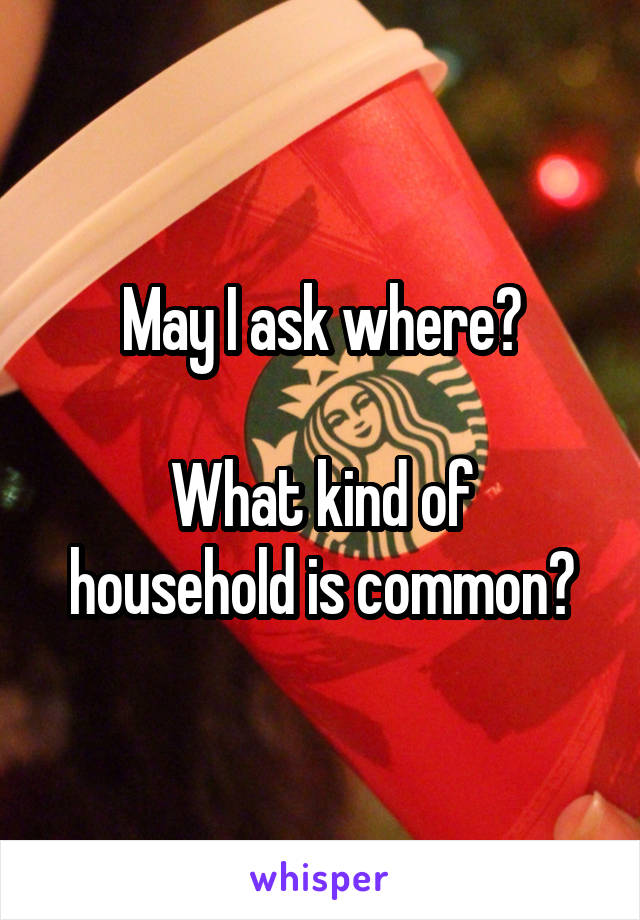 May I ask where?

What kind of household is common?