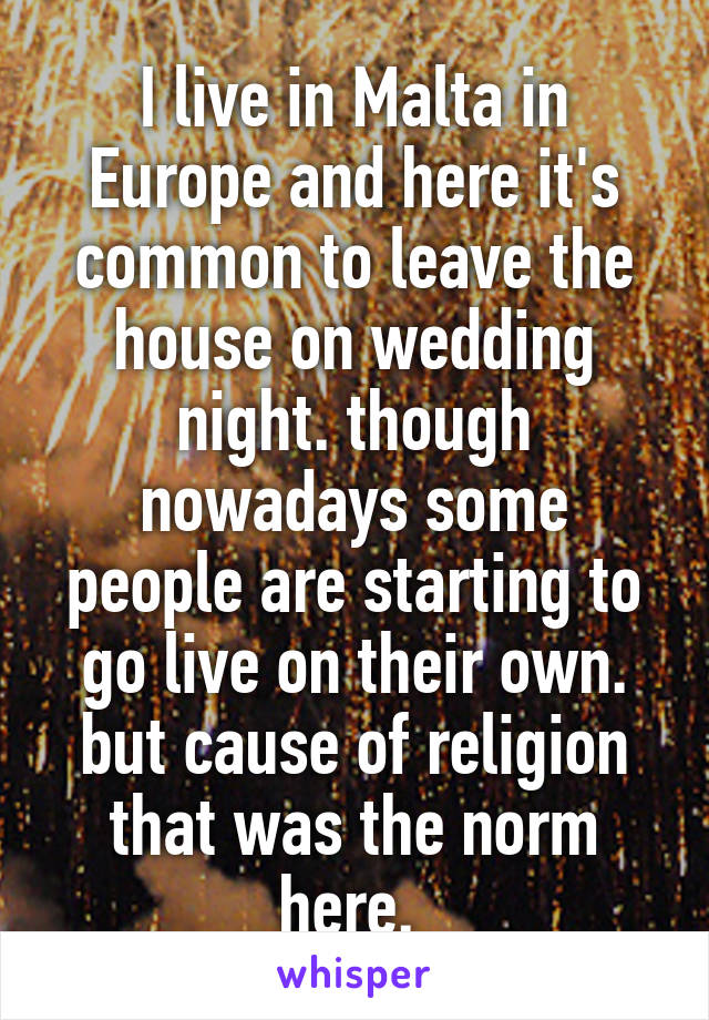 I live in Malta in Europe and here it's common to leave the house on wedding night. though nowadays some people are starting to go live on their own. but cause of religion that was the norm here. 