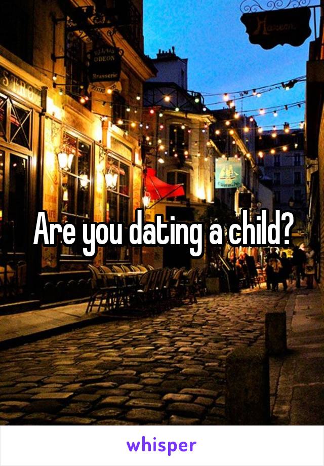 Are you dating a child?