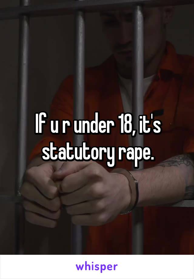 If u r under 18, it's statutory rape.