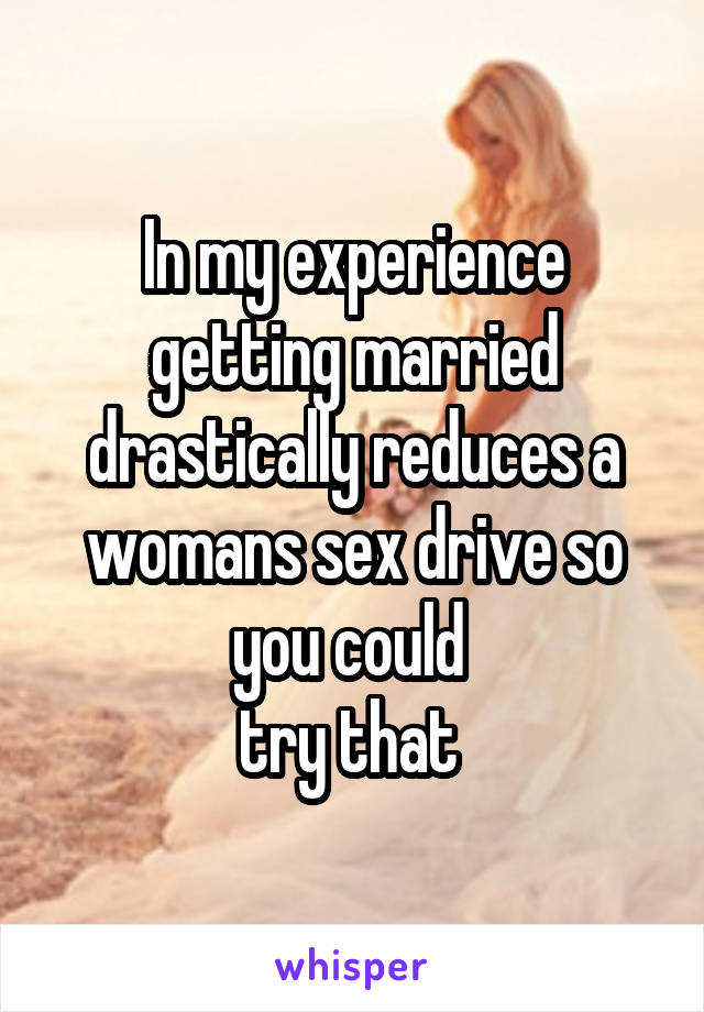 In my experience getting married drastically reduces a womans sex drive so you could 
try that 