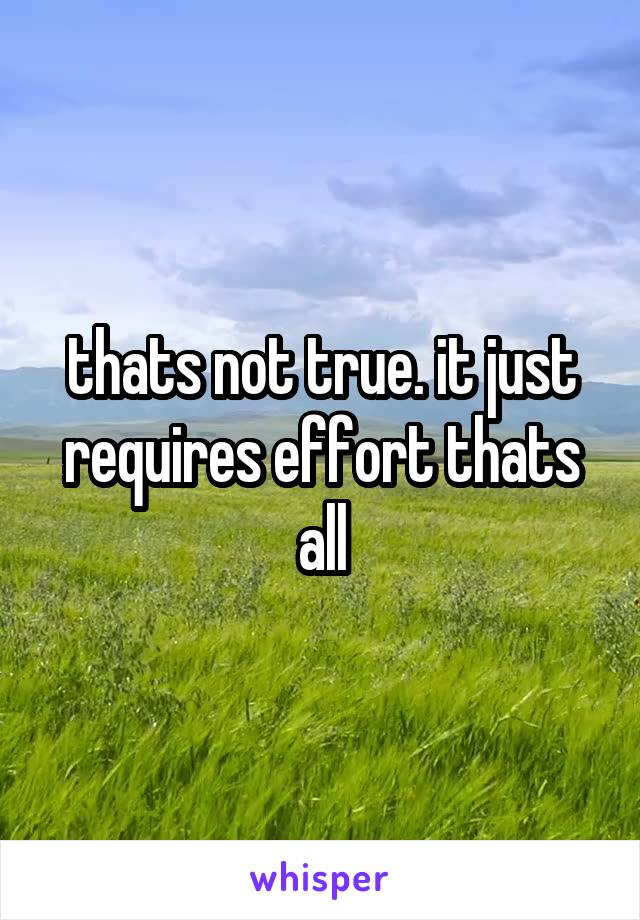 thats not true. it just requires effort thats all