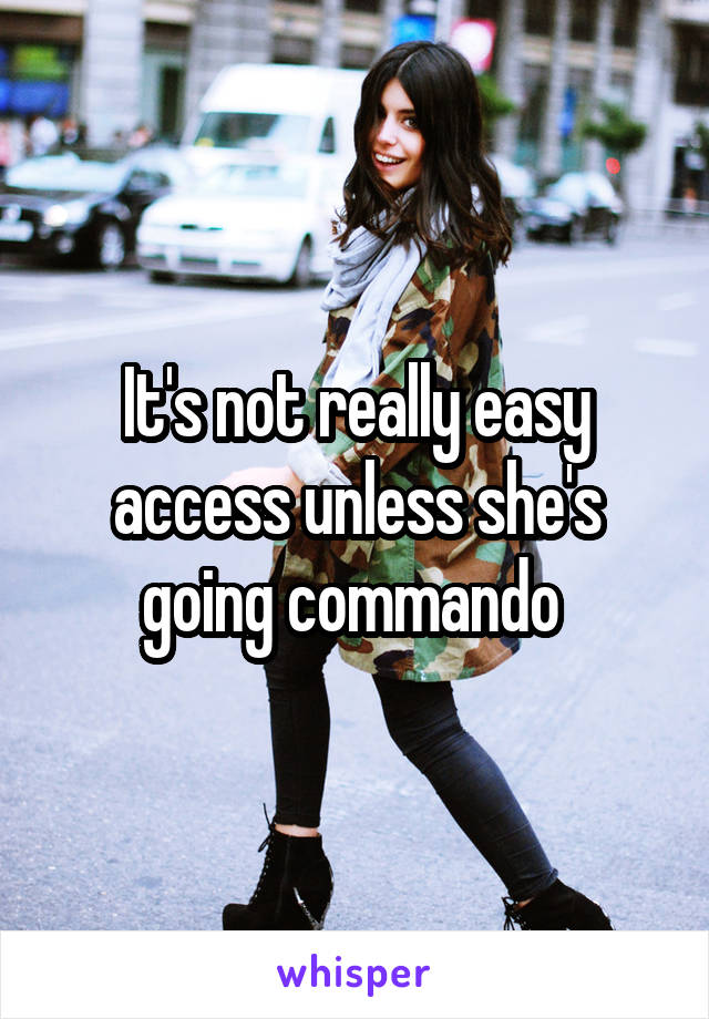 It's not really easy access unless she's going commando 