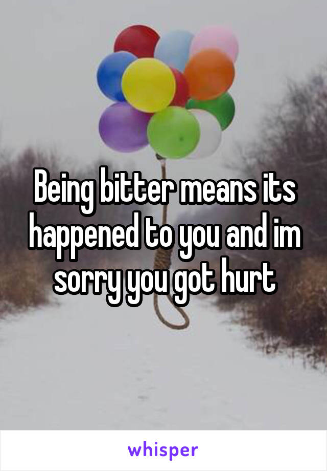 Being bitter means its happened to you and im sorry you got hurt