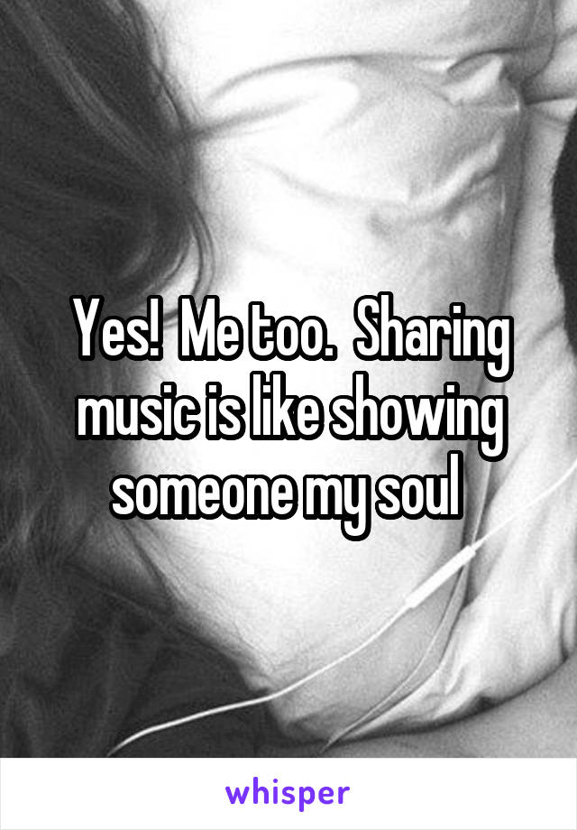 Yes!  Me too.  Sharing music is like showing someone my soul 