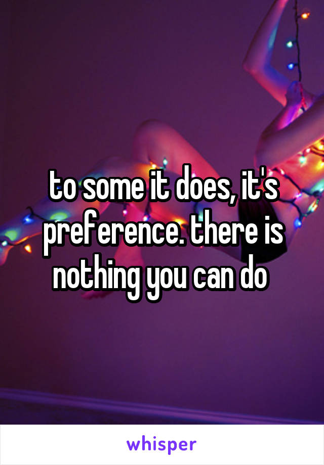 to some it does, it's preference. there is nothing you can do 