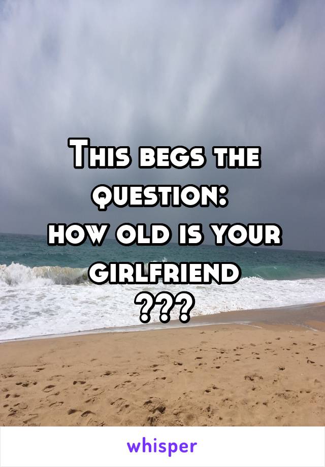 This begs the question: 
how old is your girlfriend
???