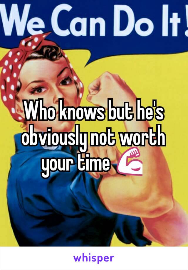 Who knows but he's obviously not worth your time 💪