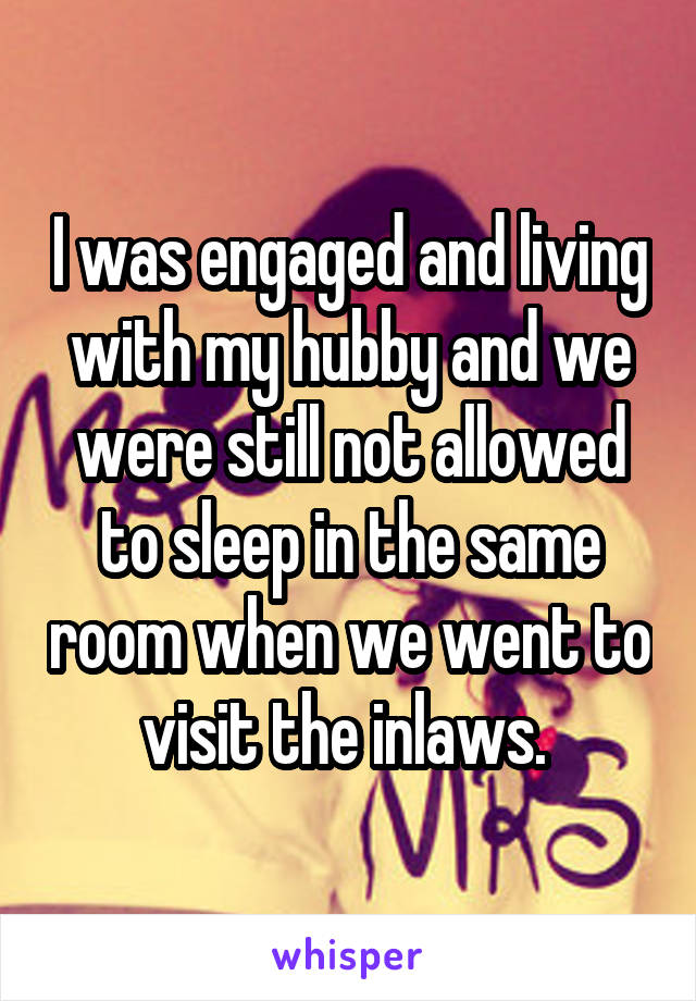 I was engaged and living with my hubby and we were still not allowed to sleep in the same room when we went to visit the inlaws. 