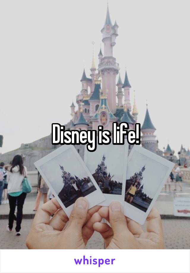 Disney is life!